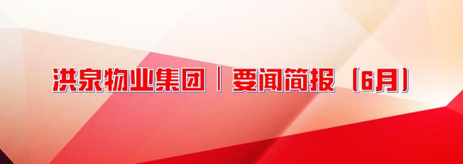 洪泉物业集团 ┃ 要闻简报（6月）